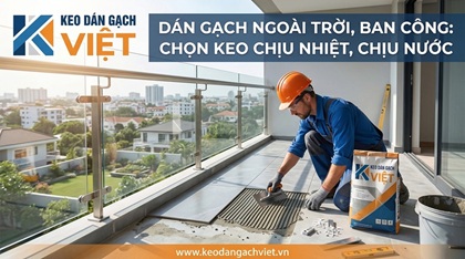 Dán gạch ngoài trời, ban công: chọn keo chịu nhiệt, chịu nước