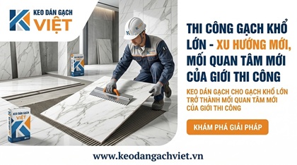 Keo dán gạch cho gạch khổ lớn quan tâm mới của giới thi công