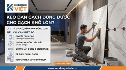 Keo dán gạch dùng được cho gạch khổ lớn? Tiêu chí cần biết rõ